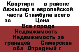 Квартира 2 1 в районе Авжылар в европейской части Стамбула всего за 38000 $. › Цена ­ 38 000 - Все города Недвижимость » Недвижимость за границей   . Самарская обл.,Отрадный г.